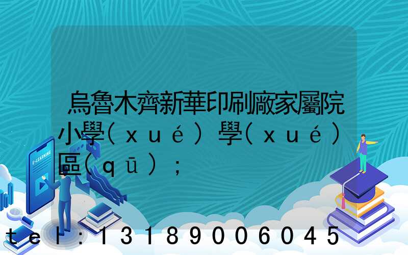 烏魯木齊新華印刷廠家屬院小學(xué)學(xué)區(qū)