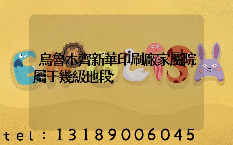 烏魯木齊新華印刷廠家屬院屬于幾級地段