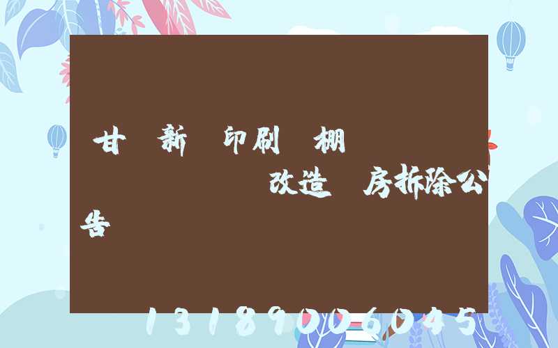 甘肅新華印刷廠棚戶(hù)區(qū)改造廠房拆除公告