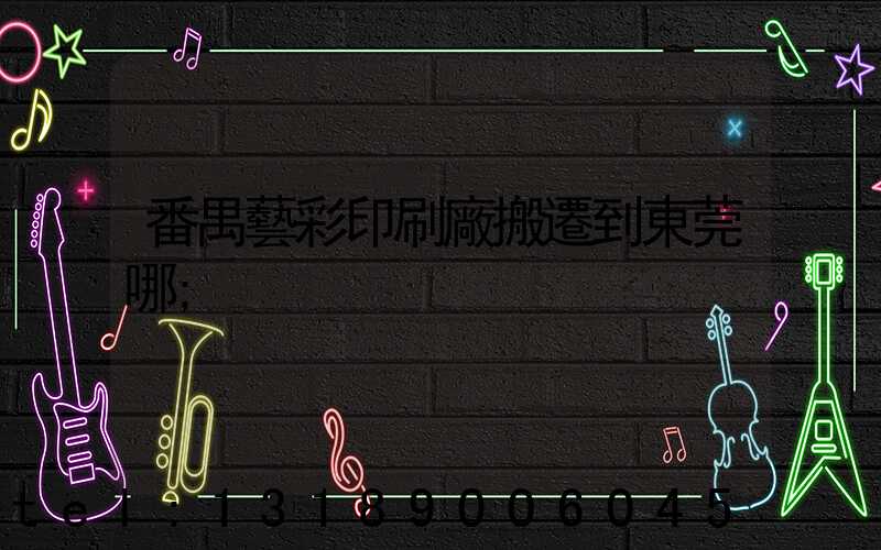 番禺藝彩印刷廠搬遷到東莞哪