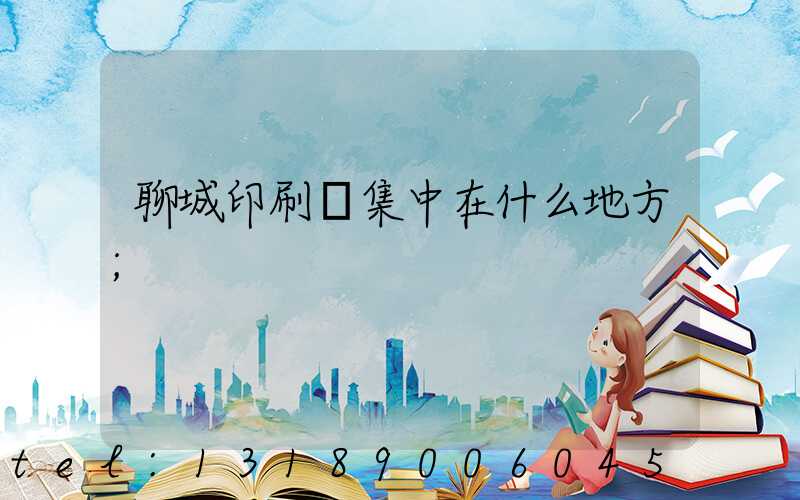 聊城印刷廠集中在什么地方