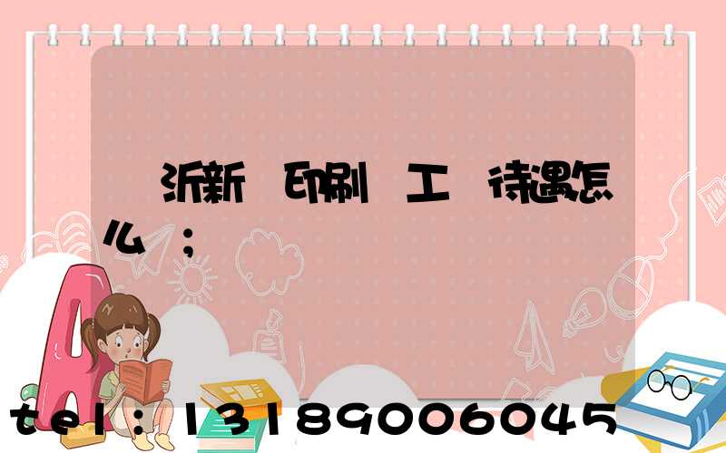 臨沂新華印刷廠工資待遇怎么樣