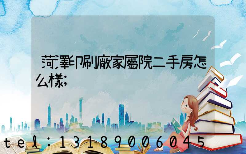 菏澤印刷廠家屬院二手房怎么樣