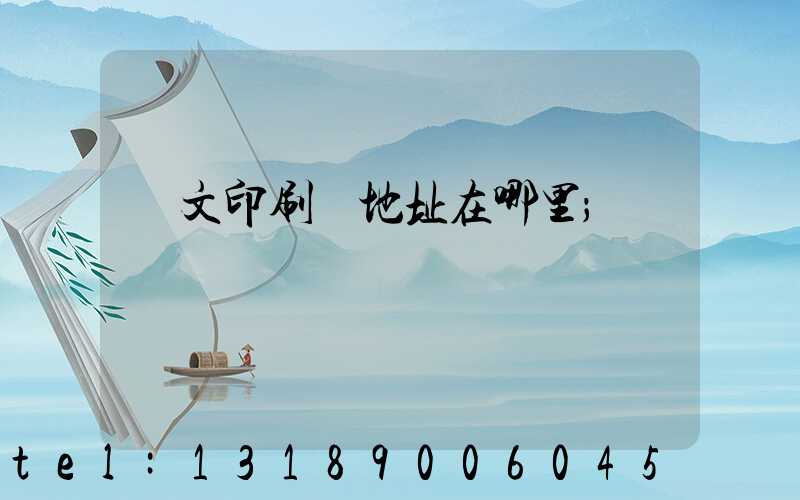 華文印刷廠地址在哪里