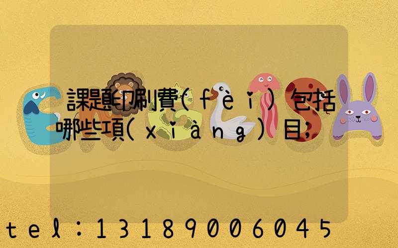 課題印刷費(fèi)包括哪些項(xiàng)目