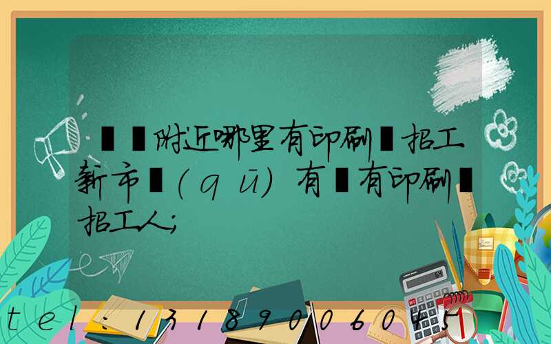請問附近哪里有印刷廠招工新市區(qū)有沒有印刷廠招工人