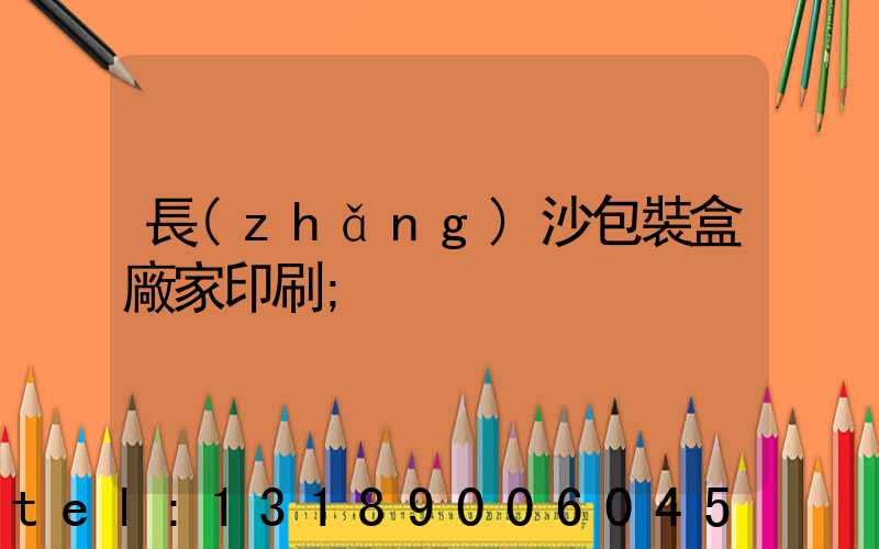 長(zhǎng)沙包裝盒廠家印刷