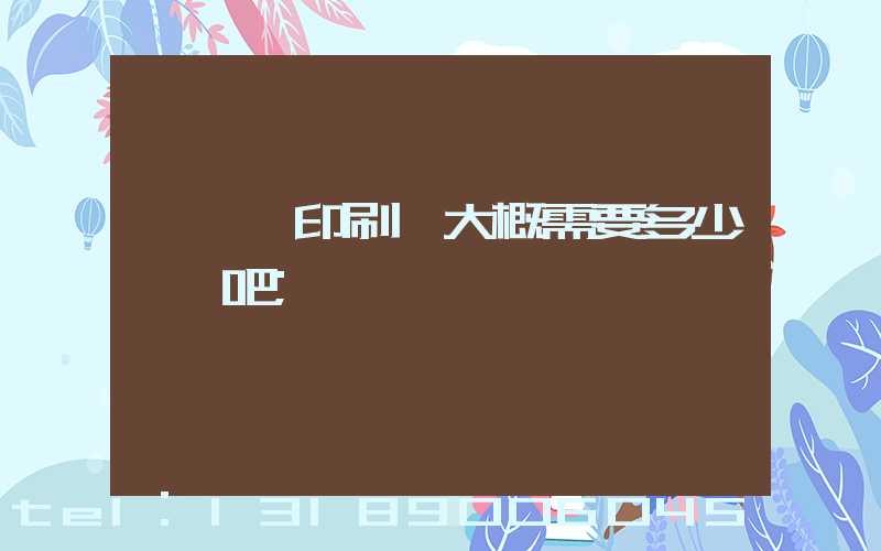 開一個印刷廠大概需要多少錢貼吧