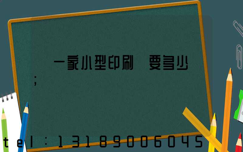 開一家小型印刷廠要多少錢