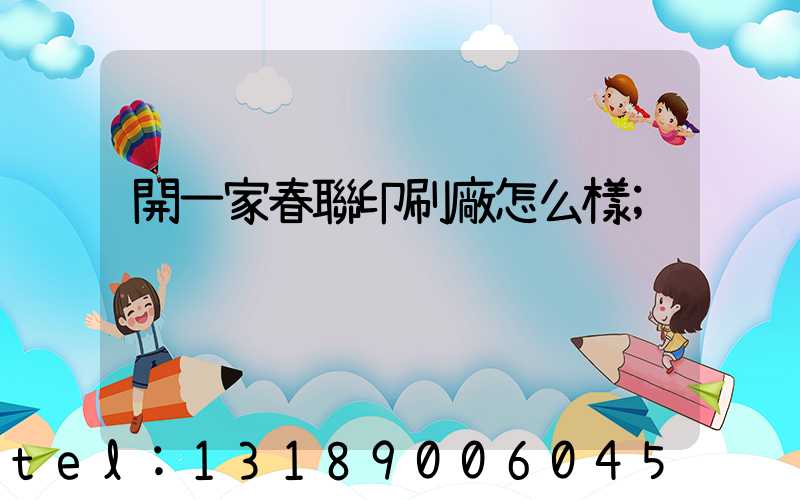 開一家春聯印刷廠怎么樣