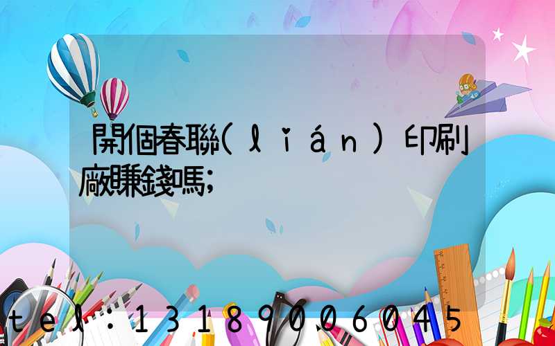 開個春聯(lián)印刷廠賺錢嗎